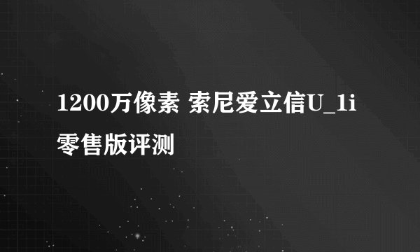 1200万像素 索尼爱立信U_1i零售版评测