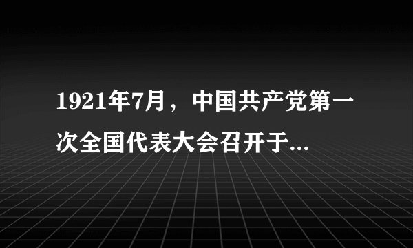 1921年7月，中国共产党第一次全国代表大会召开于（　　）