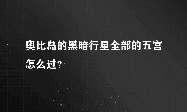 奥比岛的黑暗行星全部的五宫怎么过？