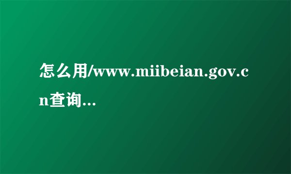 怎么用/www.miibeian.gov.cn查询的备案号?