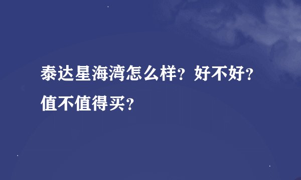 泰达星海湾怎么样？好不好？值不值得买？