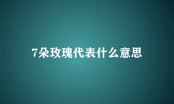 7朵玫瑰代表什么意思