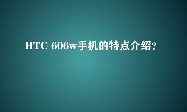 HTC 606w手机的特点介绍？
