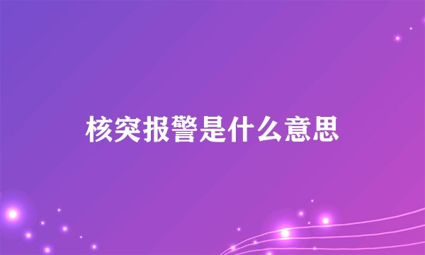 核突报警是什么意思