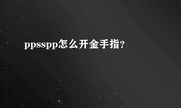 ppsspp怎么开金手指？