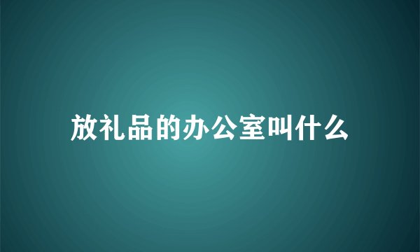 放礼品的办公室叫什么