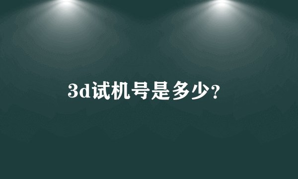 3d试机号是多少？