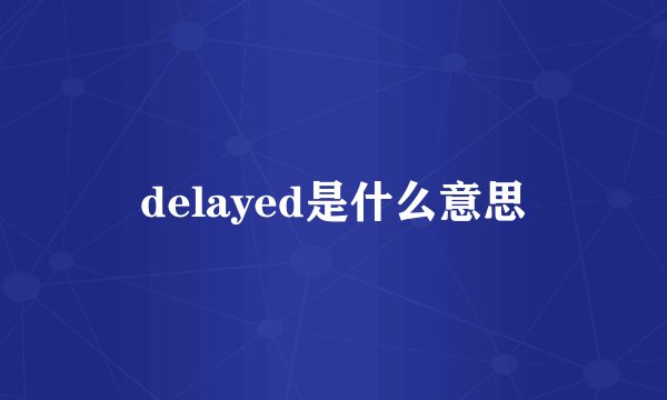delayed是什么意思