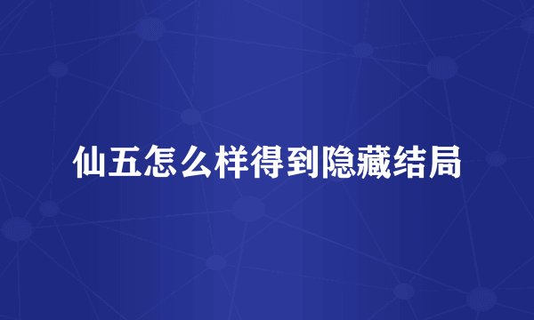 仙五怎么样得到隐藏结局