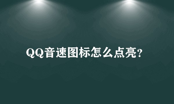 QQ音速图标怎么点亮？