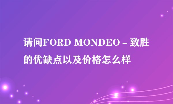 请问FORD MONDEO－致胜的优缺点以及价格怎么样