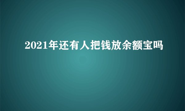 2021年还有人把钱放余额宝吗