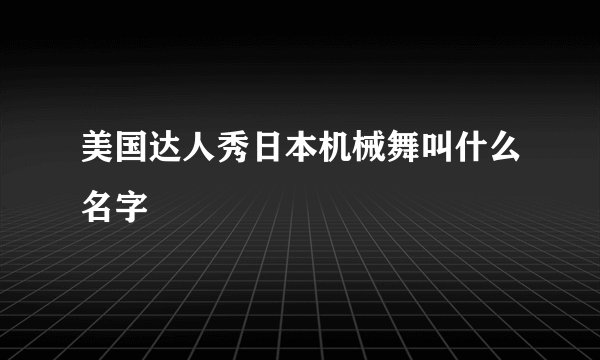 美国达人秀日本机械舞叫什么名字