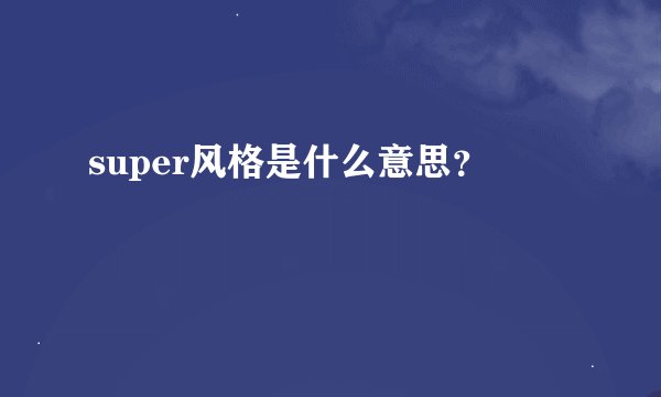 super风格是什么意思？
