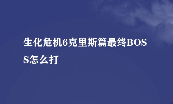 生化危机6克里斯篇最终BOSS怎么打