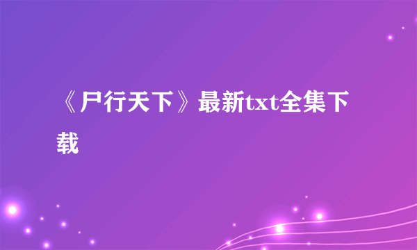 《尸行天下》最新txt全集下载