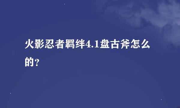 火影忍者羁绊4.1盘古斧怎么的？