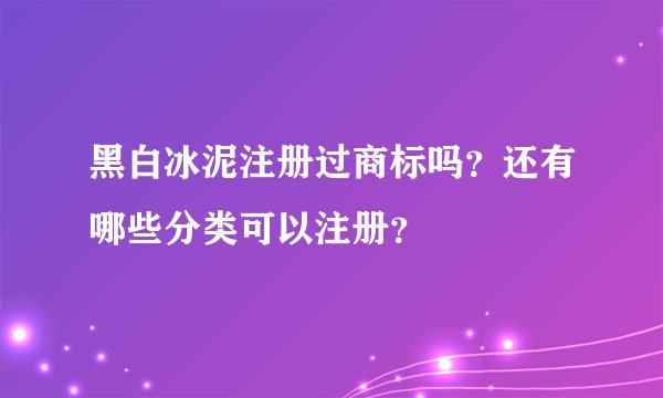 黑白冰泥注册过商标吗？还有哪些分类可以注册？