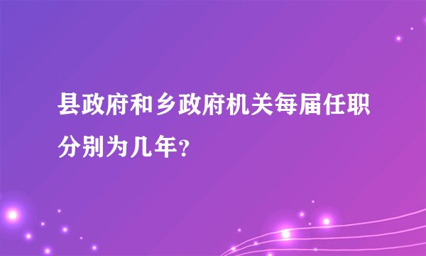 县政府和乡政府机关每届任职分别为几年？