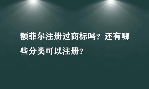 额菲尔注册过商标吗？还有哪些分类可以注册？