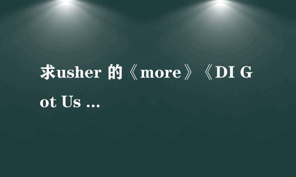 求usher 的《more》《DI Got Us Falin'In Love》的歌词及翻译