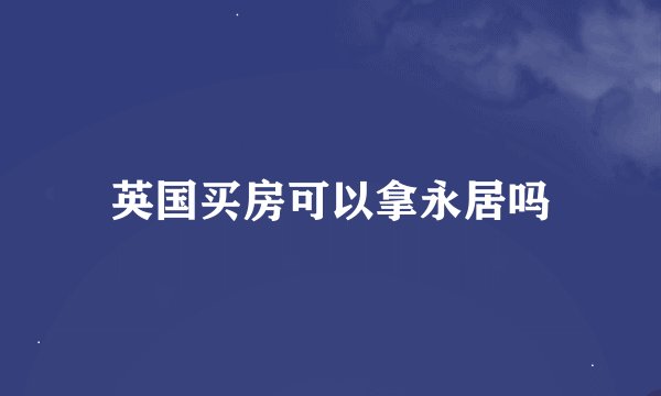 英国买房可以拿永居吗