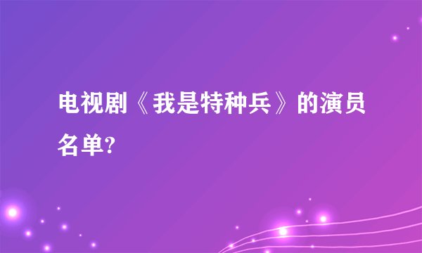 电视剧《我是特种兵》的演员名单?