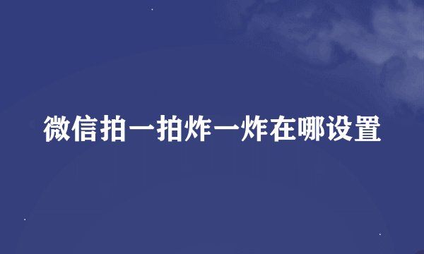微信拍一拍炸一炸在哪设置