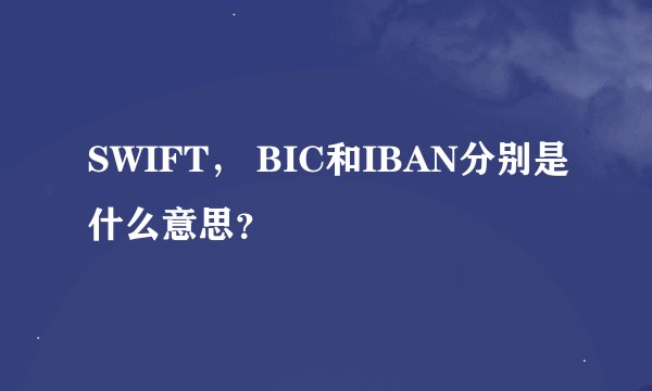 SWIFT， BIC和IBAN分别是什么意思？
