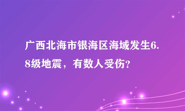 广西北海市银海区海域发生6.8级地震，有数人受伤？