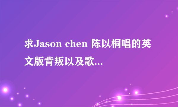 求Jason chen 陈以桐唱的英文版背叛以及歌词？？？