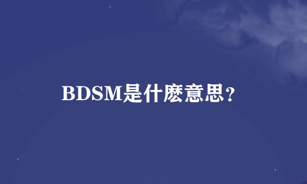 BDSM是什麽意思？