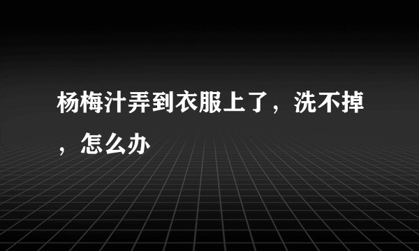 杨梅汁弄到衣服上了，洗不掉，怎么办