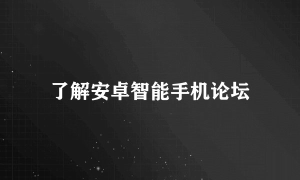 了解安卓智能手机论坛