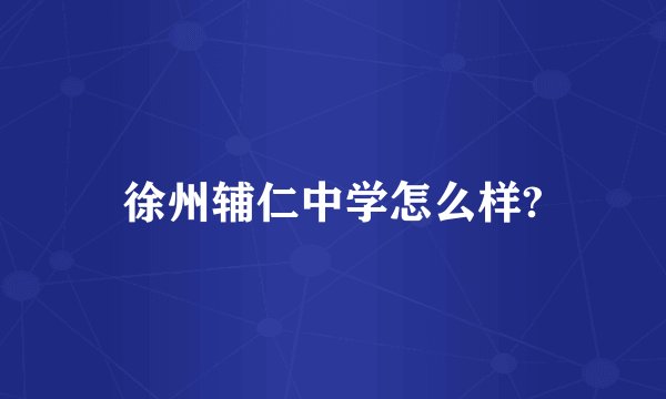 徐州辅仁中学怎么样?