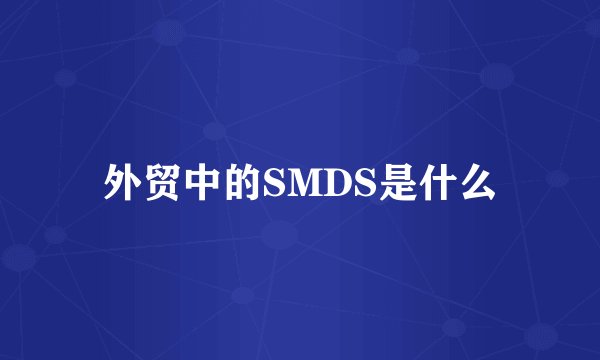 外贸中的SMDS是什么