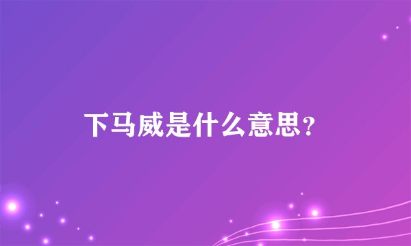 下马威是什么意思？