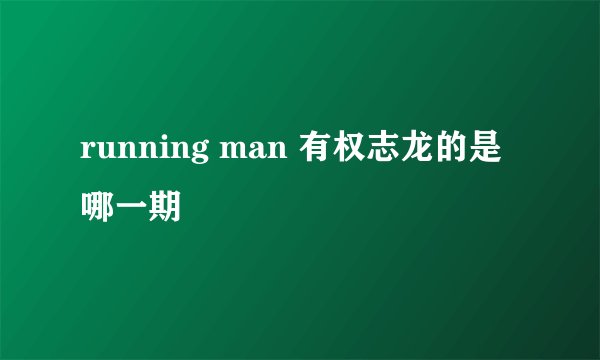 running man 有权志龙的是哪一期
