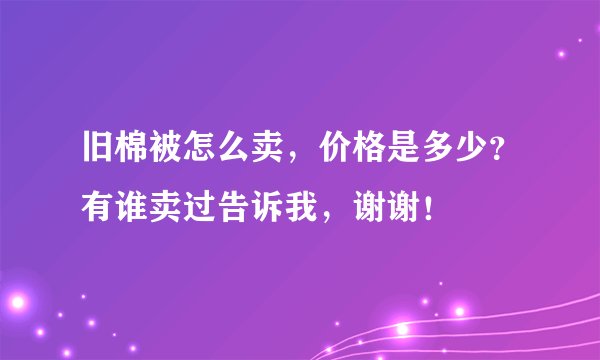 旧棉被怎么卖，价格是多少？有谁卖过告诉我，谢谢！