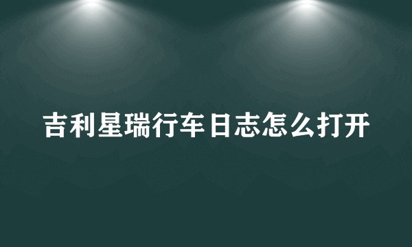 吉利星瑞行车日志怎么打开