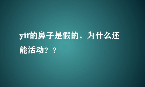 yif的鼻子是假的，为什么还能活动？？