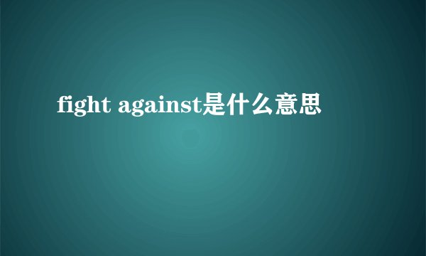 fight against是什么意思