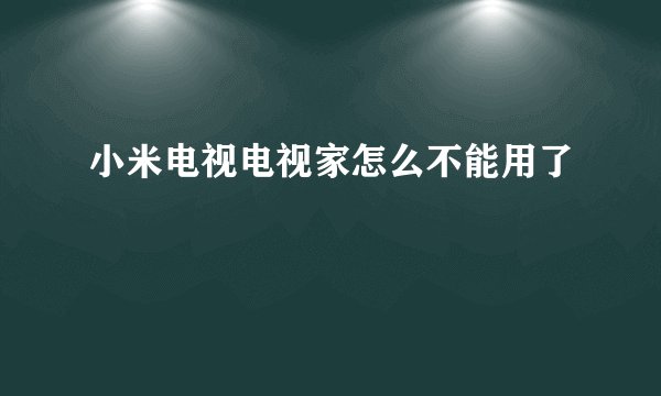 小米电视电视家怎么不能用了