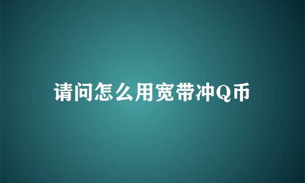请问怎么用宽带冲Q币