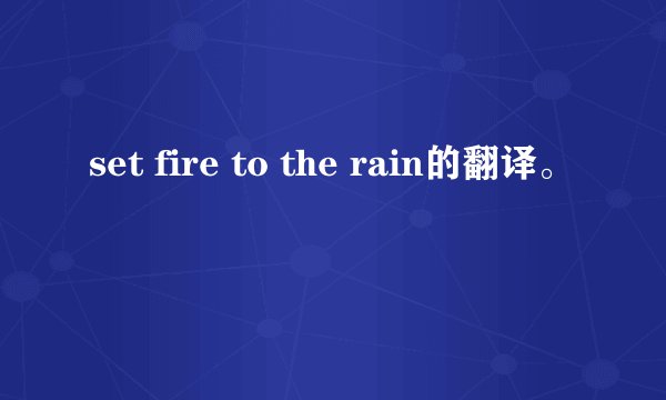set fire to the rain的翻译。