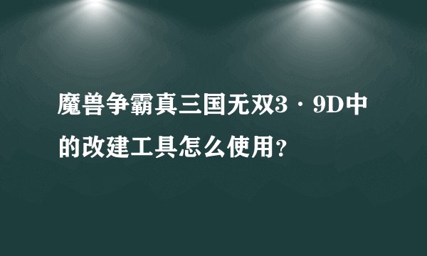 魔兽争霸真三国无双3·9D中的改建工具怎么使用？