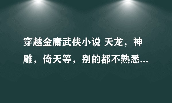 穿越金庸武侠小说 天龙，神雕，倚天等，别的都不熟悉。完结的，不完的不给分。