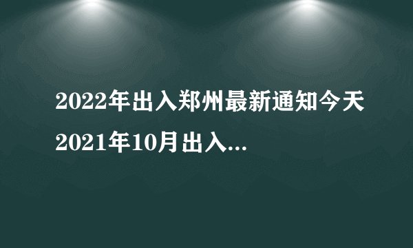 2022年出入郑州最新通知今天2021年10月出入郑州最新规定