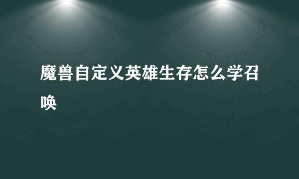 魔兽自定义英雄生存怎么学召唤
