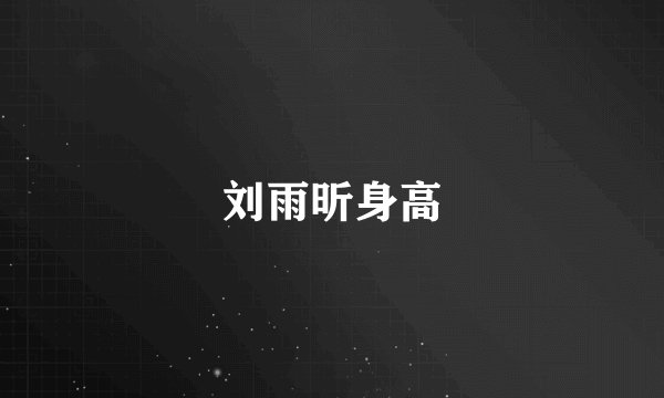 刘雨昕身高